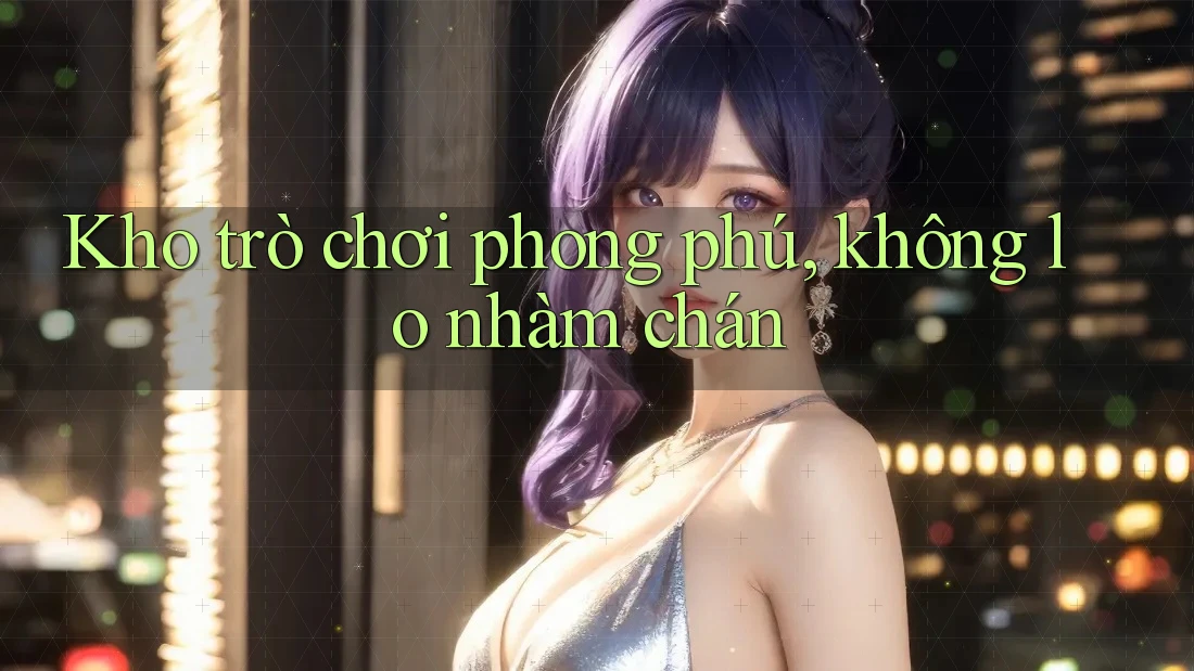 Kho trò chơi phong phú, không lo nhàm chán