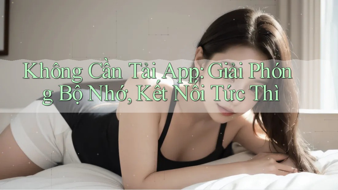 Không Cần Tải App: Giải Phóng Bộ Nhớ, Kết Nối Tức Thì Không Cần Tải App: Giải Phóng Bộ Nhớ, Kết Nối Tức Thì