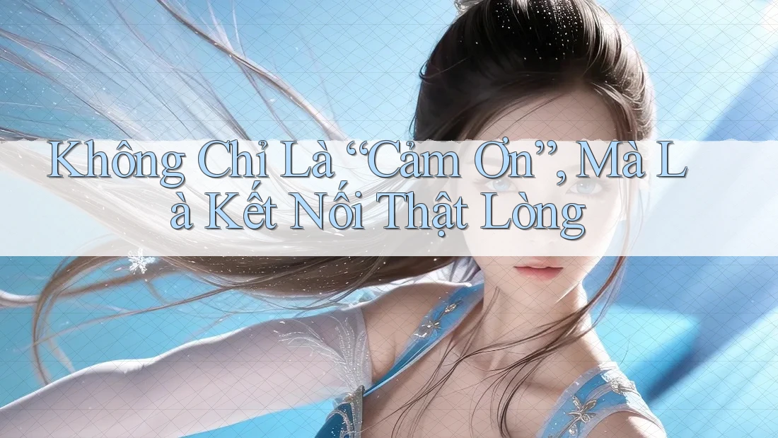 Không Chỉ Là “Cảm Ơn”, Mà Là Kết Nối Thật Lòng Không Chỉ Là “Cảm Ơn”, Mà Là Kết Nối Thật Lòng