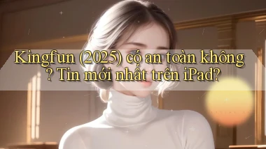 kingfun (2025) có an toàn không tin mới nhất trên iPad