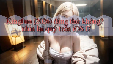 Kingfun (2026) đáng thử không nhìn lại quý trên iOS 17