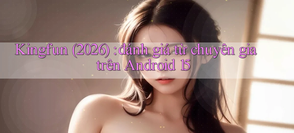 Kingfun (2026) đánh giá từ chuyên gia trên Android 15