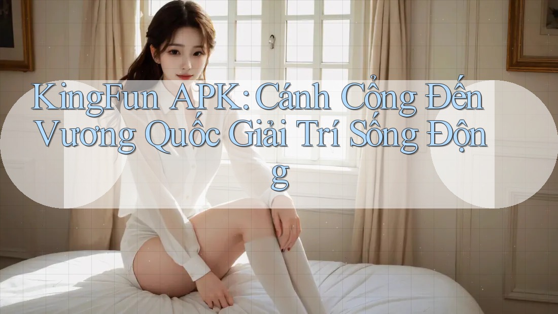 KingFun APK: Cánh Cổng Đến Vương Quốc Giải Trí Sống Động KingFun APK: Cánh Cổng Đến Vương Quốc Giải Trí Sống Động