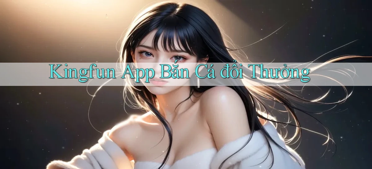 kingfun app bắn cá đổi thưởng