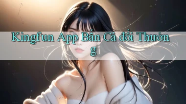 kingfun app bắn cá đổi thưởng