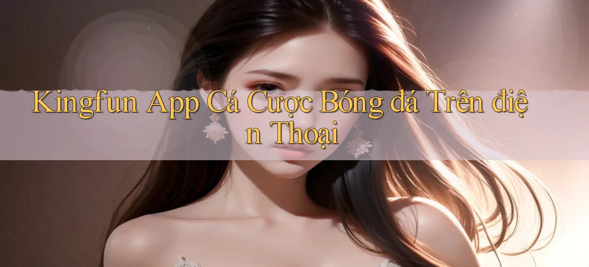 kingfun  app cá cược bóng đá trên điện thoại