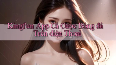 kingfun  app cá cược bóng đá trên điện thoại