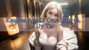 kingfun app cá cược bóng đá uy tín