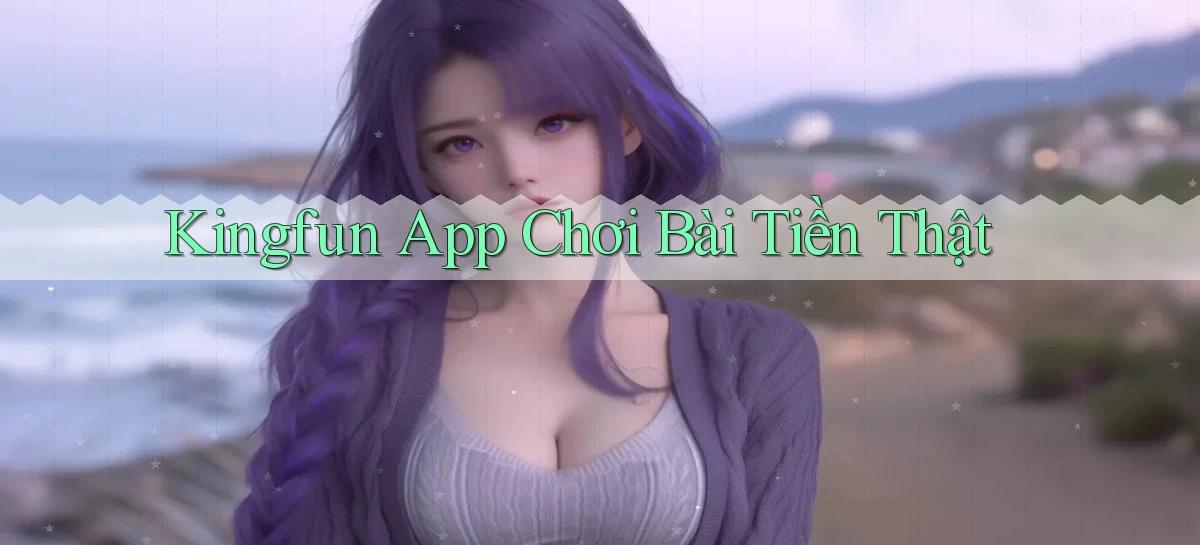 kingfun app chơi bài tiền thật