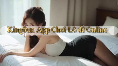 kingfun app chơi lô đề online