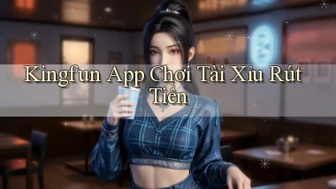 kingfun app chơi tài xỉu rút tiền