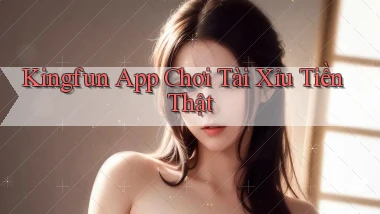 kingfun app chơi tài xỉu tiền thật