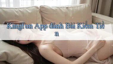kingfun app đánh bài kiếm tiền