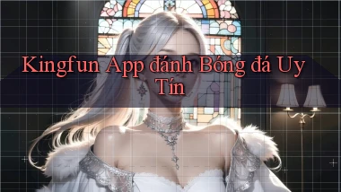 kingfun app đánh bóng đá uy tín