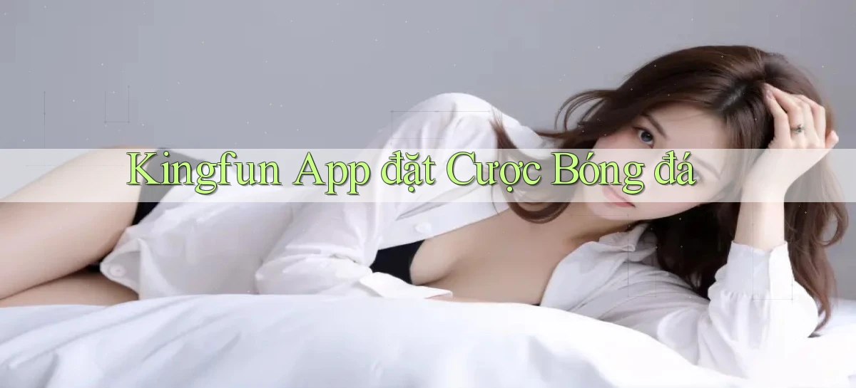 kingfun  app đặt cược bóng đá