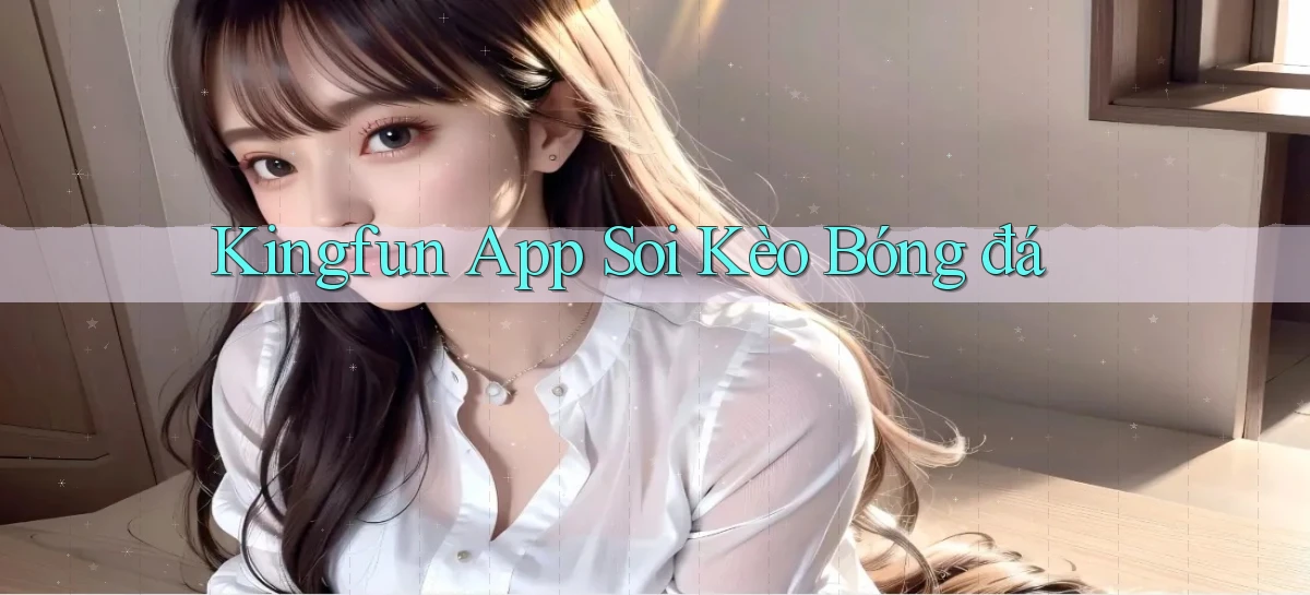 kingfun app soi kèo bóng đá