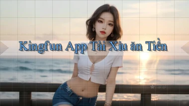 kingfun app tài xỉu ăn tiền