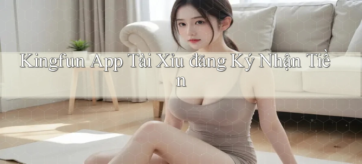 kingfun app tài xỉu đăng ký nhận tiền