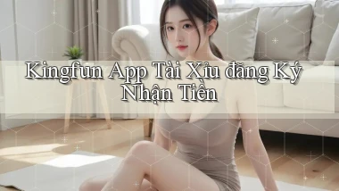 kingfun app tài xỉu đăng ký nhận tiền