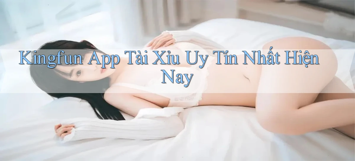 kingfun app tài xỉu uy tín nhất hiện nay