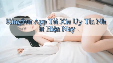 kingfun app tài xỉu uy tín nhất hiện nay