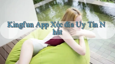 kingfun app xóc đĩa uy tín nhất