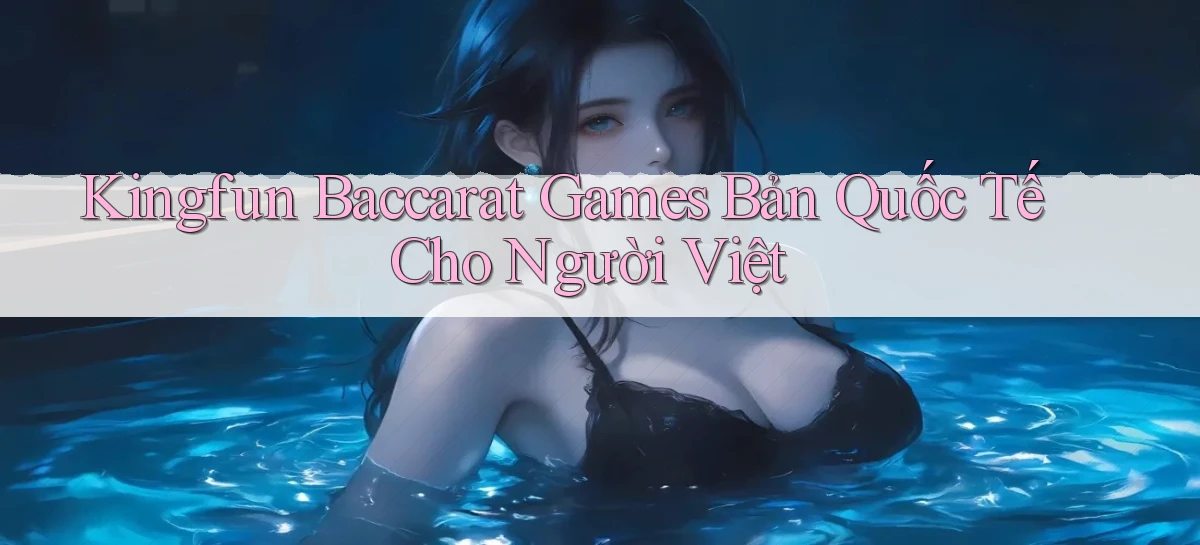 kingfun  baccarat games bản quốc tế cho người việt