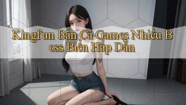 kingfun  bắn cá games nhiều boss biển hấp dẫn