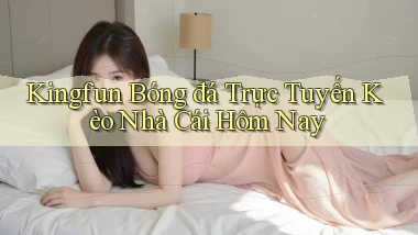 kingfun  bóng đá trực tuyến kèo nhà cái hôm nay