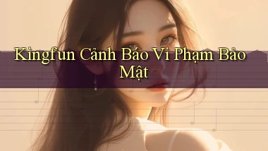 kingfun  cảnh báo vi phạm bảo mật