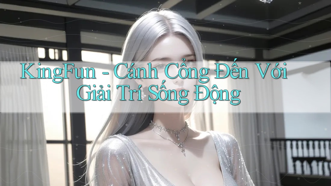 KingFun - Cánh Cổng Đến Với Giải Trí Sống Động