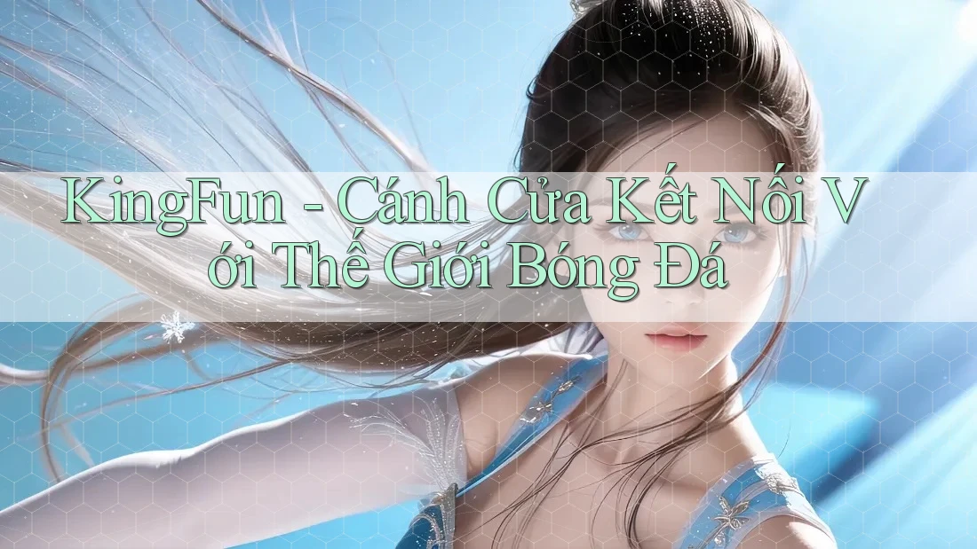 KingFun - Cánh Cửa Kết Nối Với Thế Giới Bóng Đá