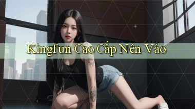 kingfun cao cấp nên vào