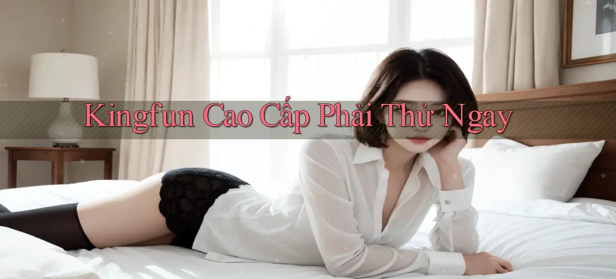 kingfun cao cấp phải thử ngay