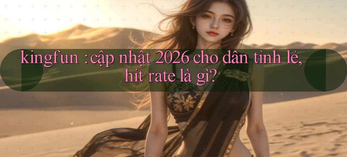 kingfun cập nhật 2026 cho dân tỉnh lẻ, hit rate là gì