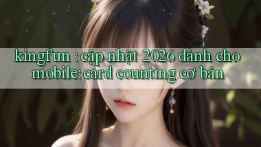 kingfun cập nhật 2026 dành cho mobile card counting cơ bản