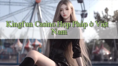 kingfun casino hợp pháp ở việt nam