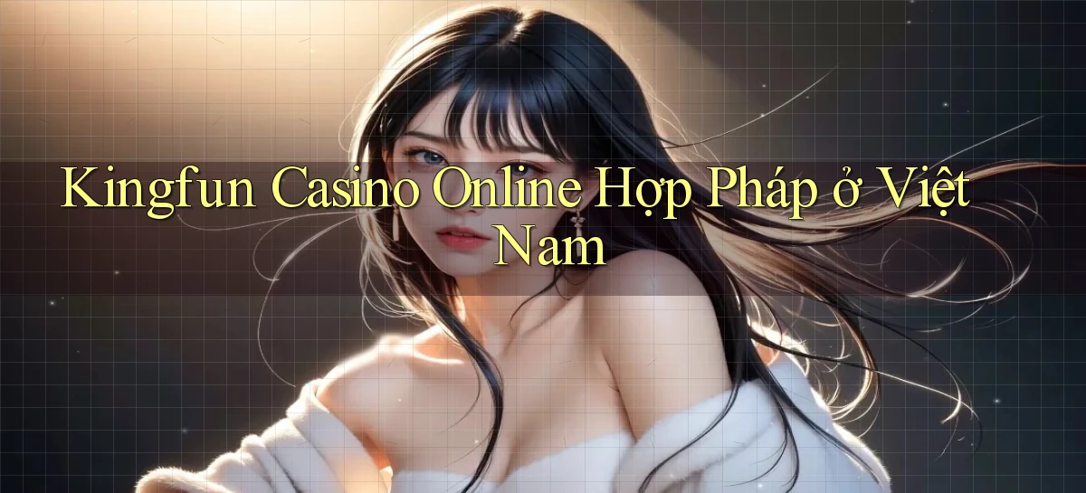 kingfun casino online hợp pháp ở việt nam