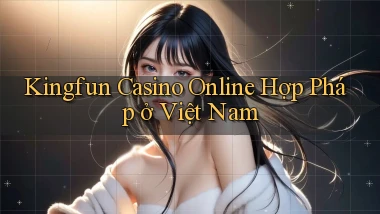 kingfun casino online hợp pháp ở việt nam