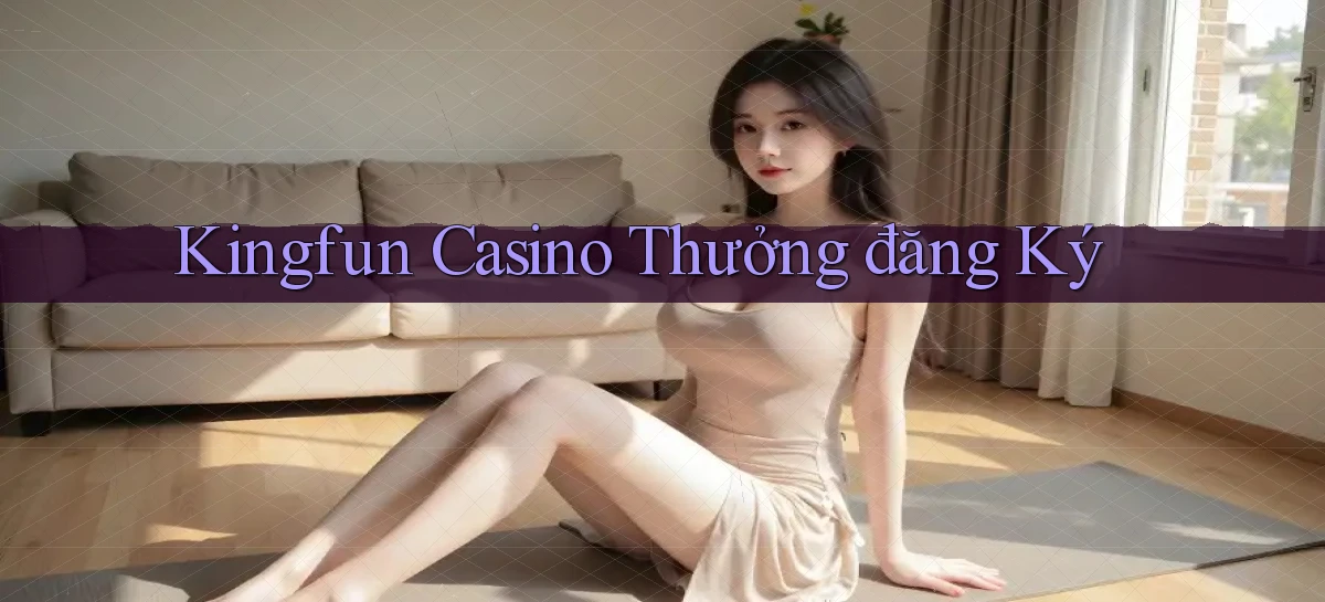 kingfun casino thưởng đăng ký