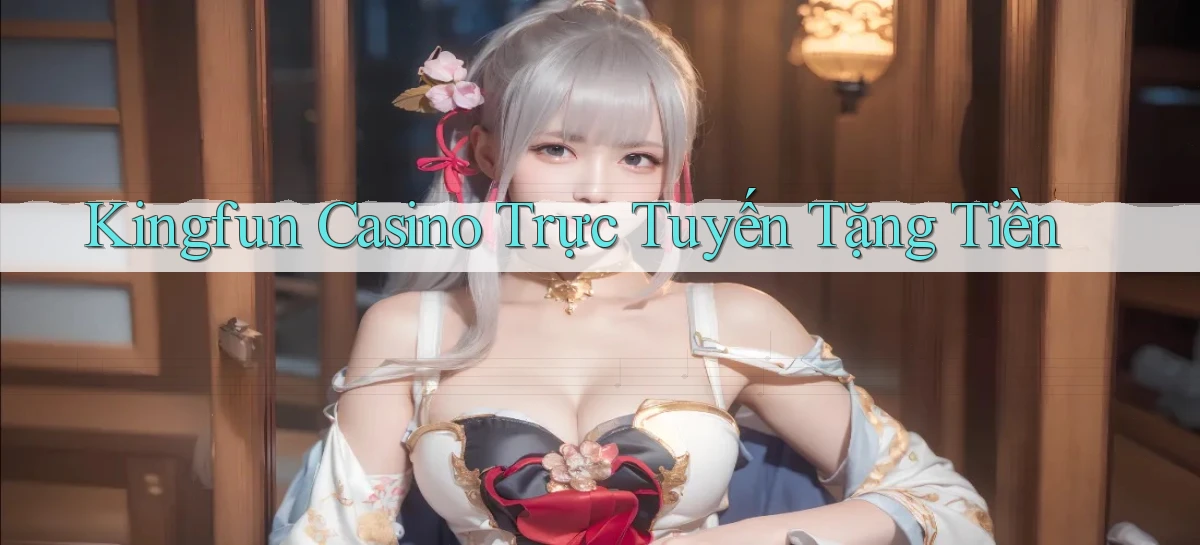 kingfun casino trực tuyến tặng tiền