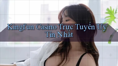 kingfun casino trực tuyến uy tín nhất