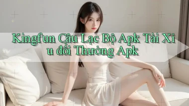 kingfun  câu lạc bộ apk tài xỉu đổi thưởng apk