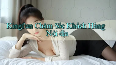 kingfun chăm sóc khách hàng nội địa