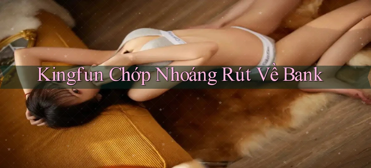kingfun chớp nhoáng rút về bank