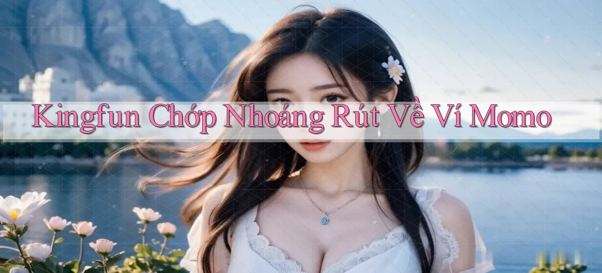 kingfun chớp nhoáng rút về ví momo