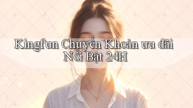 kingfun chuyển khoản ưu đãi nổi bật 24h