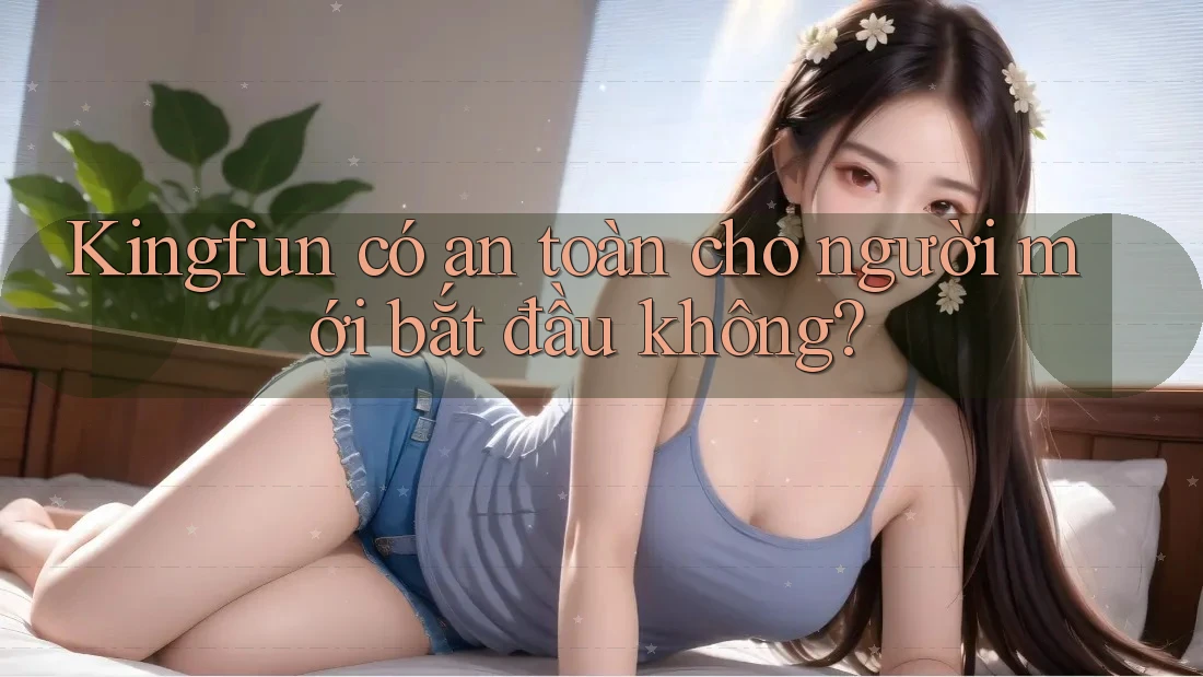 Kingfun có an toàn cho người mới bắt đầu không? Kingfun có an toàn cho người mới bắt đầu không?