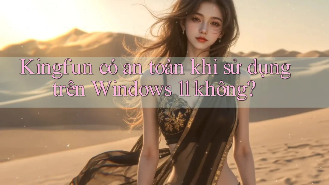 Kingfun có an toàn khi sử dụng trên Windows 11 không? Kingfun có an toàn khi sử dụng trên Windows 11 không?