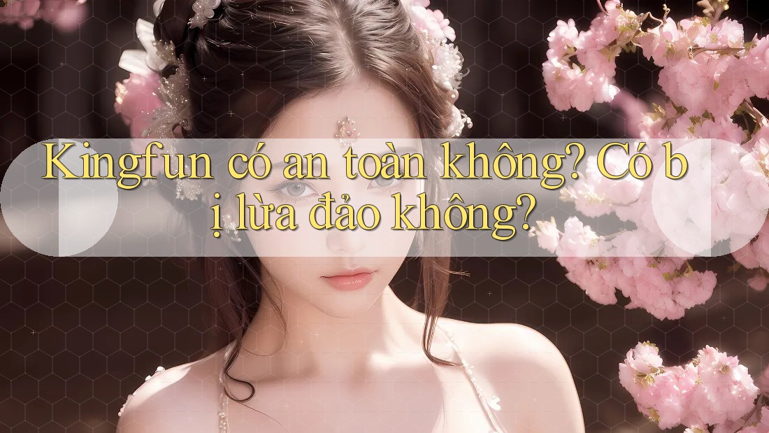 Kingfun có an toàn không? Có bị lừa đảo không?
